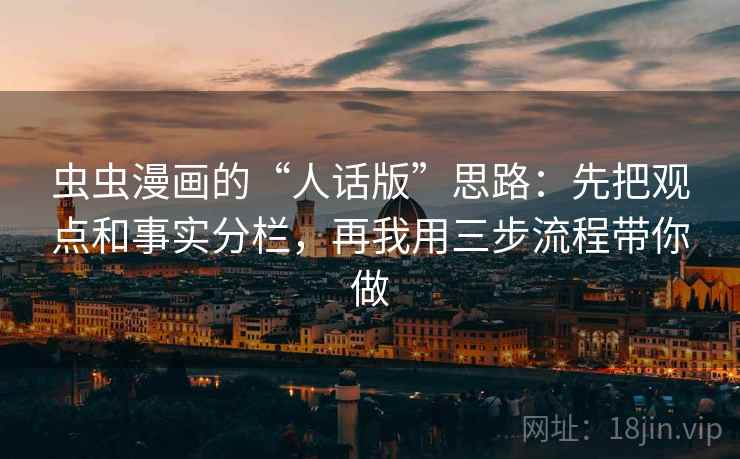 虫虫漫画的“人话版”思路：先把观点和事实分栏，再我用三步流程带你做