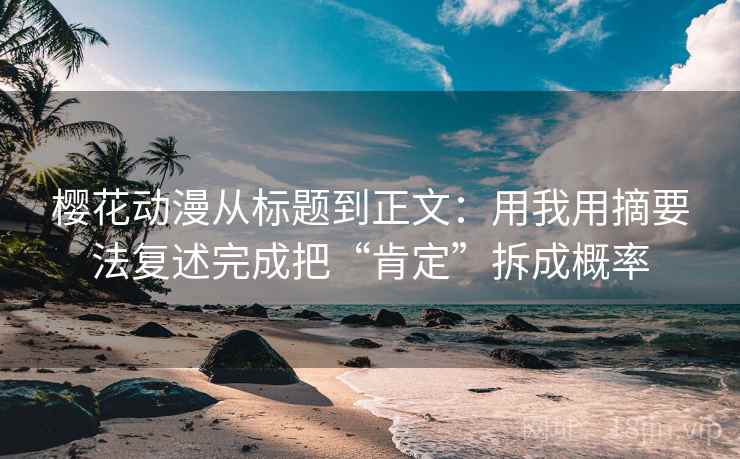 樱花动漫从标题到正文：用我用摘要法复述完成把“肯定”拆成概率