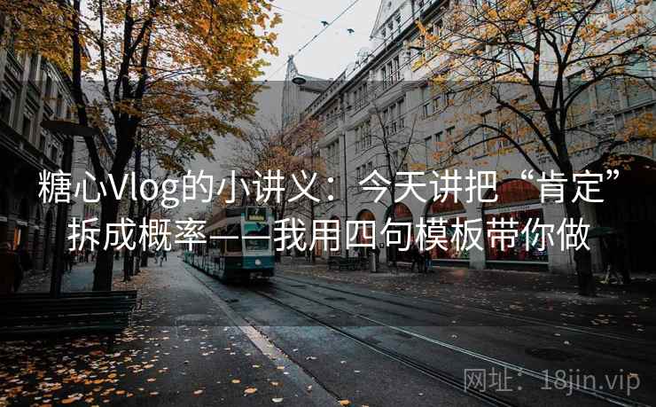 糖心Vlog的小讲义：今天讲把“肯定”拆成概率——我用四句模板带你做