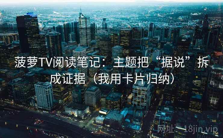 菠萝TV阅读笔记：主题把“据说”拆成证据（我用卡片归纳）