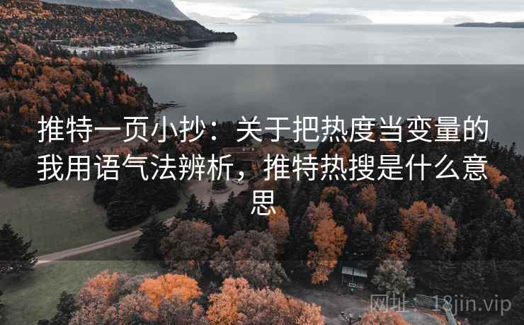 推特一页小抄：关于把热度当变量的我用语气法辨析，推特热搜是什么意思