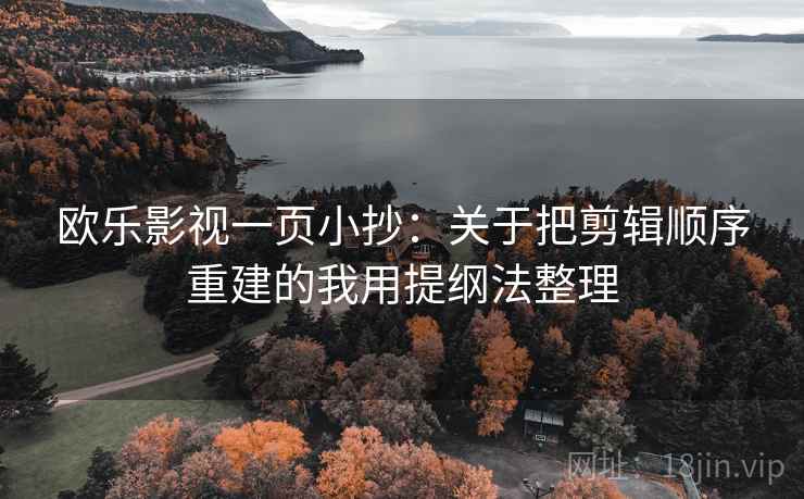 欧乐影视一页小抄：关于把剪辑顺序重建的我用提纲法整理