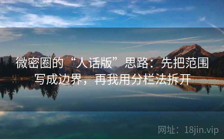 微密圈的“人话版”思路：先把范围写成边界，再我用分栏法拆开