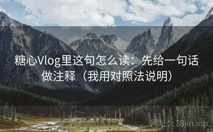 糖心Vlog里这句怎么读：先给一句话做注释（我用对照法说明）