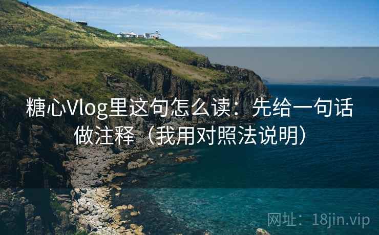 糖心Vlog里这句怎么读：先给一句话做注释（我用对照法说明）