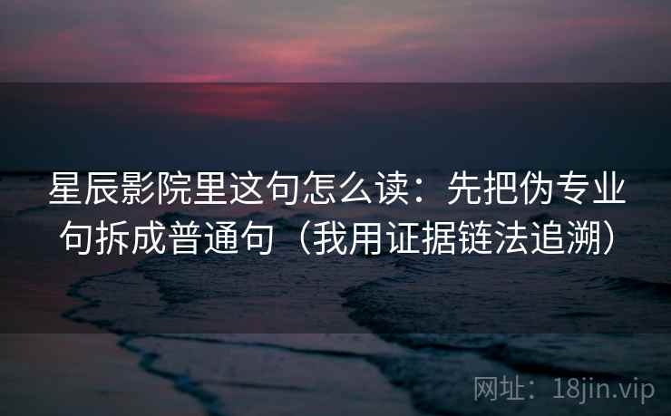 星辰影院里这句怎么读：先把伪专业句拆成普通句（我用证据链法追溯）