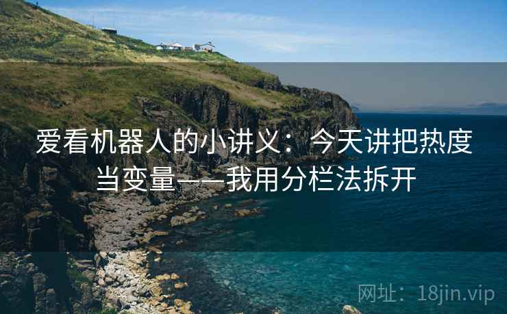 爱看机器人的小讲义：今天讲把热度当变量——我用分栏法拆开
