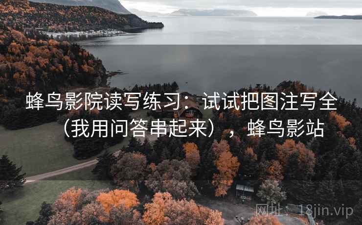 蜂鸟影院读写练习：试试把图注写全（我用问答串起来），蜂鸟影站