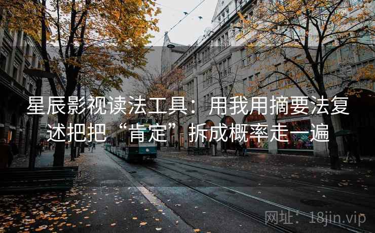 星辰影视读法工具：用我用摘要法复述把把“肯定”拆成概率走一遍