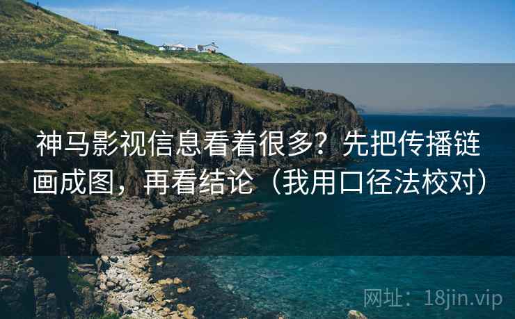 神马影视信息看着很多？先把传播链画成图，再看结论（我用口径法校对）