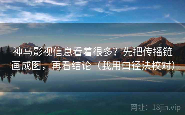 神马影视信息看着很多?先把传播链画成图,再看结论(我用口径法校对) 神马影视信息看着很多?先把传播链画成图,再看结论(我用口径法校对)