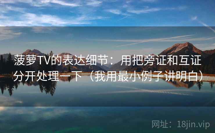 菠萝TV的表达细节：用把旁证和互证分开处理一下（我用最小例子讲明白）