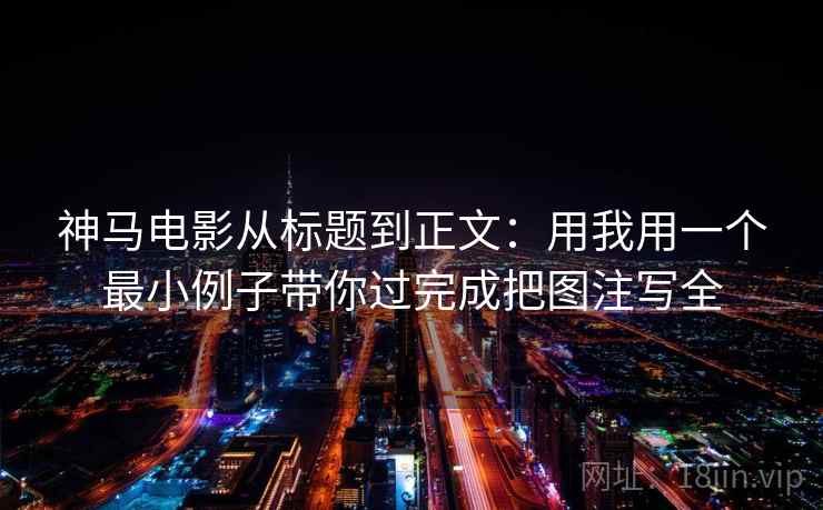 神马电影从标题到正文：用我用一个最小例子带你过完成把图注写全
